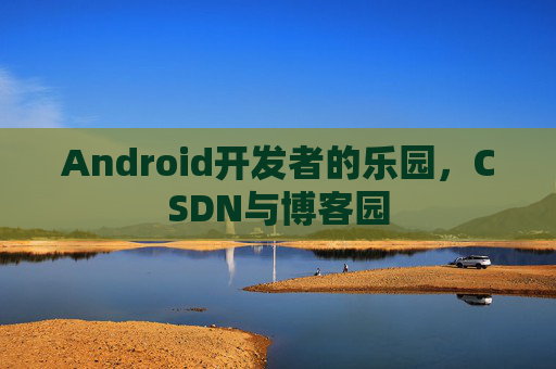 Android开发者的乐园，CSDN与博客园